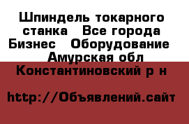 Шпиндель токарного станка - Все города Бизнес » Оборудование   . Амурская обл.,Константиновский р-н